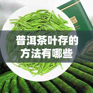 普洱茶叶存的方法有哪些，探索普洱茶叶的完美存方法！