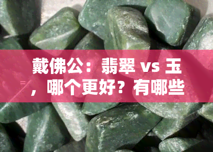 戴佛公：翡翠 vs 玉，哪个更好？有哪些佩戴讲究？