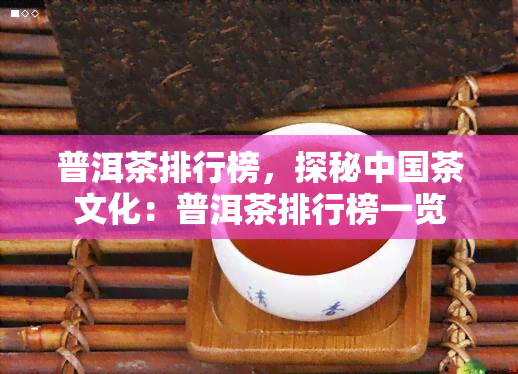 普洱茶排行榜，探秘中国茶文化：普洱茶排行榜一览