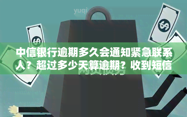 中信银行逾期多久会通知紧急联系人？超过多少天算逾期？收到短信是否就算预期？