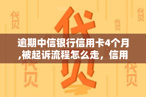 逾期中信银行信用卡4个月,被起诉流程怎么走，信用卡逾期4个月被中信银行起诉，应如何应对诉讼流程？