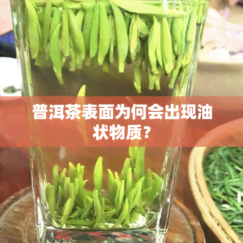 普洱茶表面为何会出现油状物质？