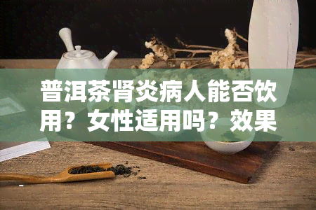 普洱茶肾炎病人能否饮用？女性适用吗？效果如何？