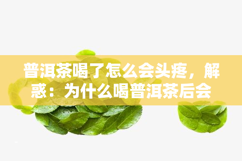 普洱茶喝了怎么会头疼，解惑：为什么喝普洱茶后会感到头痛？