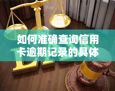 如何准确查询信用卡逾期记录的具体时间？