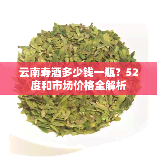 云南寿多少钱一瓶？52度和市场价格全解析