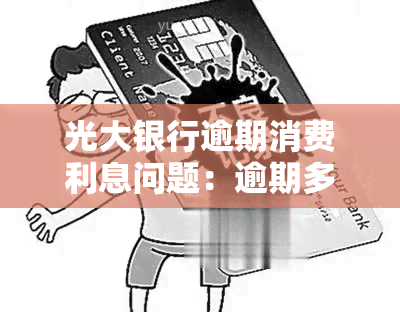 光大银行逾期消费利息问题：逾期多久会收？利率多少？