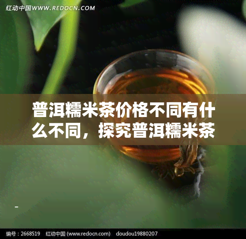 普洱糯米茶价格不同有什么不同，探究普洱糯米茶价格差异的原因