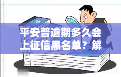 平安普逾期多久会上黑名单？解决方案及注意事