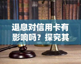 退息对信用卡有影响吗？探究其可能的影响与后果