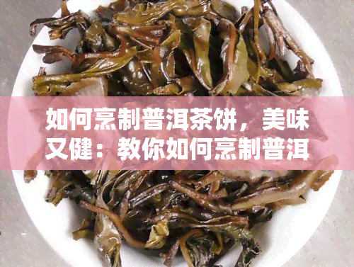 如何烹制普洱茶饼，美味又健：教你如何烹制普洱茶饼