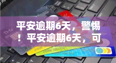 平安逾期6天，警惕！平安逾期6天，可能引发严重后果