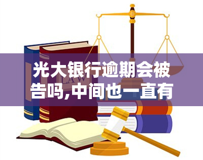 光大银行逾期会被告吗,中间也一直有还款，光大银行逾期还款：是否会面临被告的风险？