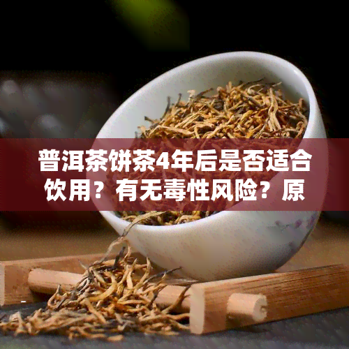 普洱茶饼茶4年后是否适合饮用？有无性风险？原因解析