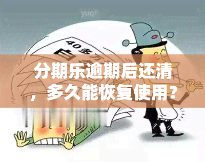 分期乐逾期后还清，多久能恢复使用？电话有用吗？是否属打击围？