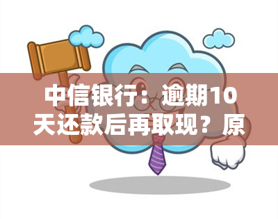 中信银行：逾期10天还款后再取现？原因解析