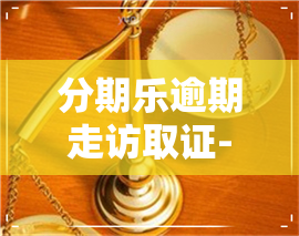 分期乐逾期走访取证-分期乐逾期了说要走访上门是真的吗