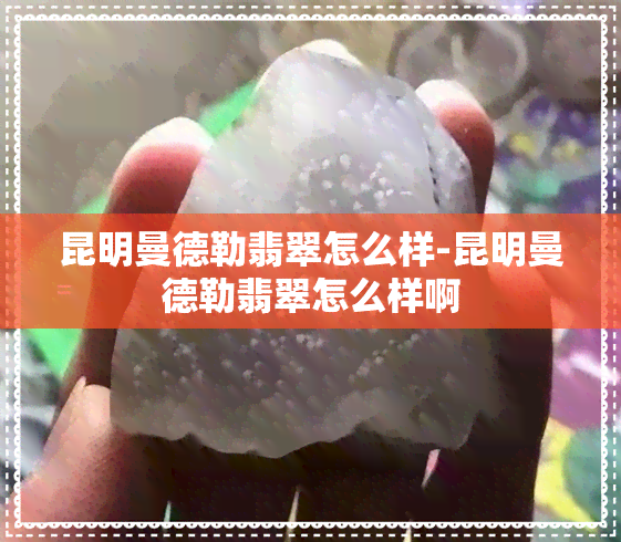 昆明曼德勒翡翠怎么样-昆明曼德勒翡翠怎么样啊