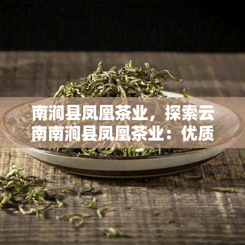 南涧县凤凰茶业，探索云南南涧县凤凰茶业：优质茶叶的诞生地