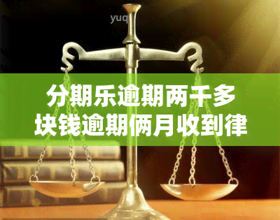 分期乐逾期两千多块钱逾期俩月收到律师函是真的吗？