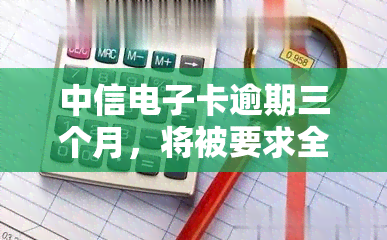 中信卡逾期三个月，将被要求全额还款