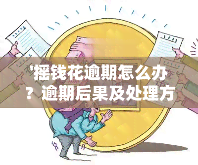 '摇钱花逾期怎么办？逾期后果及处理方法全解析'