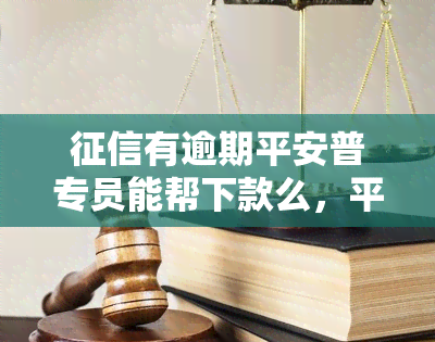 有逾期平安普专员能帮下款么，平安普：逾期也能申请贷款？专员能否帮忙解决？