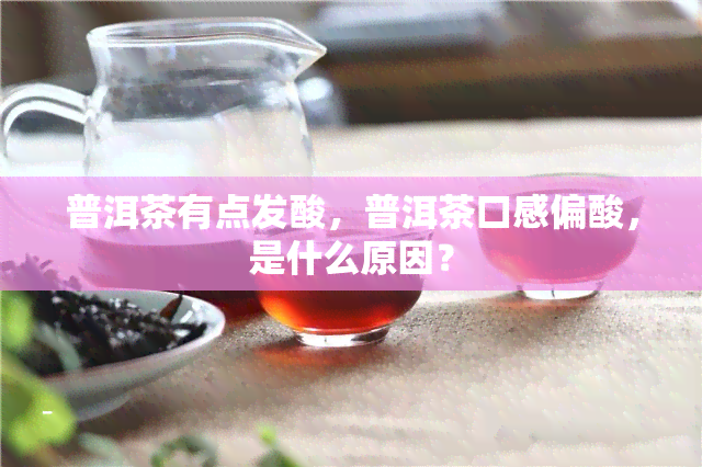 普洱茶有点发酸，普洱茶口感偏酸，是什么原因？