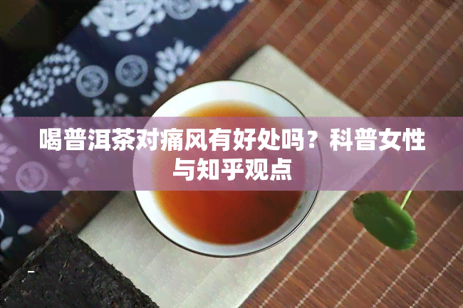 喝普洱茶对痛风有好处吗？科普女性与知乎观点