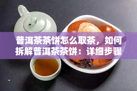 普洱茶茶饼怎么取茶，如何拆解普洱茶茶饼：详细步骤与技巧