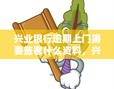 兴业银行逾期上门需要签署什么资料，兴业银行逾期上门，需提供哪些资料签署？