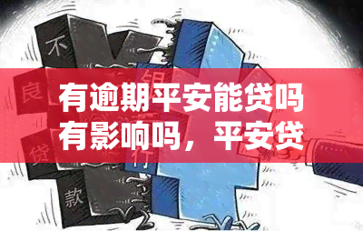 有逾期平安能贷吗有影响吗，平安贷款逾期会对您的信用产生影响吗？