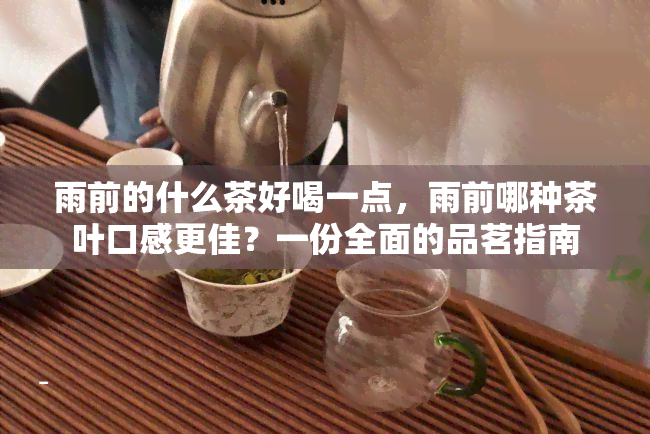 雨前的什么茶好喝一点，雨前哪种茶叶口感更佳？一份全面的品茗指南