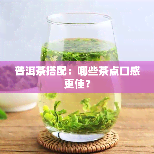 普洱茶搭配：哪些茶点口感更佳？