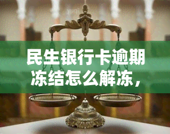 民生银行卡逾期冻结怎么解冻，「民生银行卡逾期冻结怎么办」：轻松解冻的步骤与方法