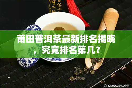 莆田普洱茶最新排名揭晓，究竟排名第几？