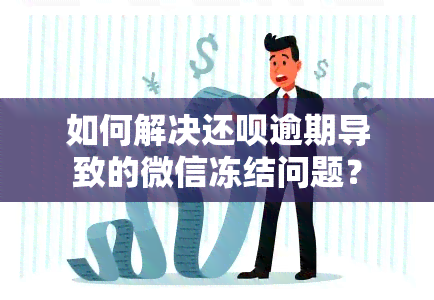 如何解决还呗逾期导致的微信冻结问题？