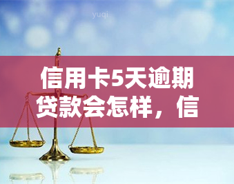 信用卡5天逾期贷款会怎样，信用卡逾期5天，贷款将会面临什么后果？