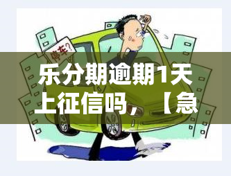 乐分期逾期1天上吗，【急】乐分期逾期1天是否会上？答案在这里！