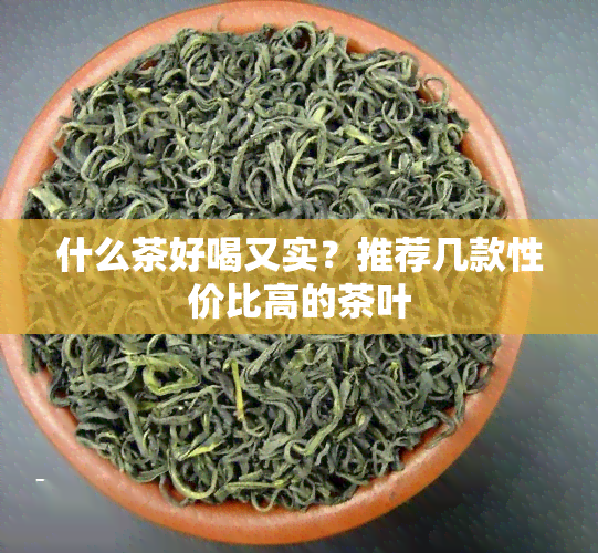 什么茶好喝又实？推荐几款性价比高的茶叶