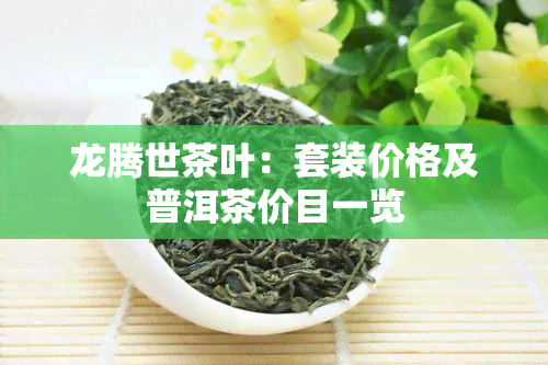 龙腾世茶叶：套装价格及普洱茶价目一览