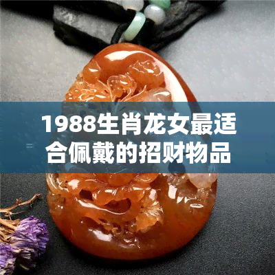 1988生肖龙女最适合佩戴的招财物品是什么？