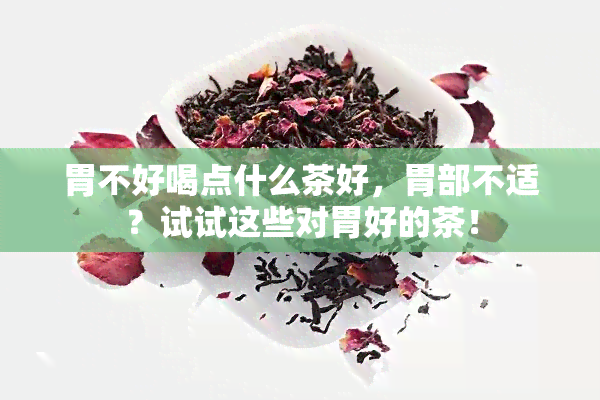 胃不好喝点什么茶好，胃部不适？试试这些对胃好的茶！