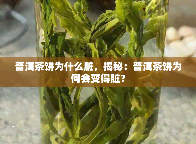 普洱茶饼为什么脏，揭秘：普洱茶饼为何会变得脏？