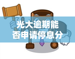 光大逾期能否申请停息分期？影响下可否办理免息分期？