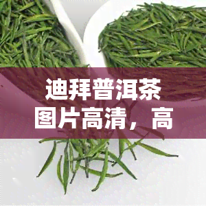 迪拜普洱茶图片高清，高清美图：探索迪拜的普洱茶文化