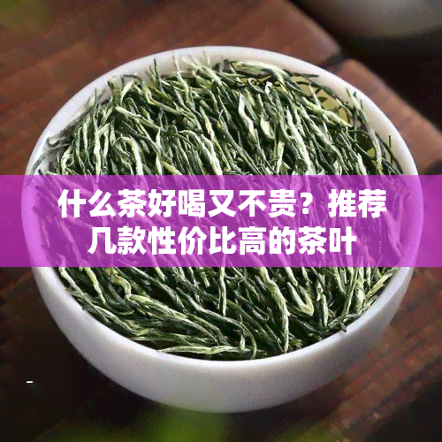 什么茶好喝又不贵？推荐几款性价比高的茶叶