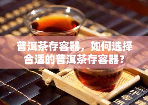 普洱茶存容器，如何选择合适的普洱茶存容器？