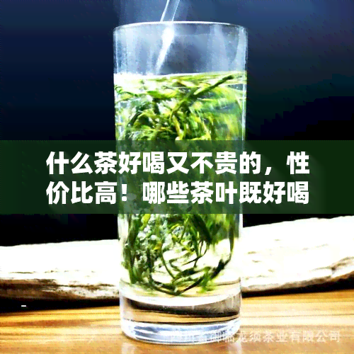 什么茶好喝又不贵的，性价比高！哪些茶叶既好喝又实？