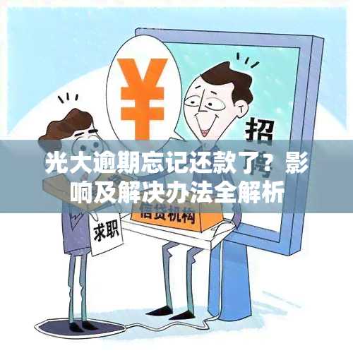 光大逾期忘记还款了？影响及解决办法全解析